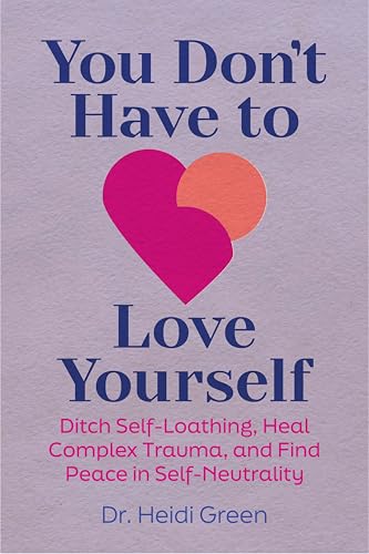 You Don't Have to Love Yourself: Ditch Self-Loathing, Heal Complex Trauma, and Find Peace in Self-Neutrality (Paperback)