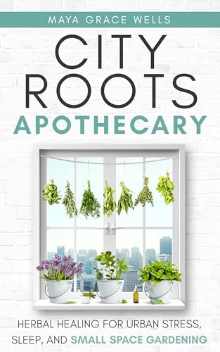 City Roots Apothecary: Herbal Healing for Urban Stress, Sleep, and Small-Space Gardening (Kindle Edition)