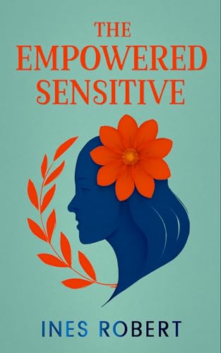 THE EMPOWERED SENSITIVE: Strategies for Flourishing as a Highly Sensitive Person (Kindle Edition)