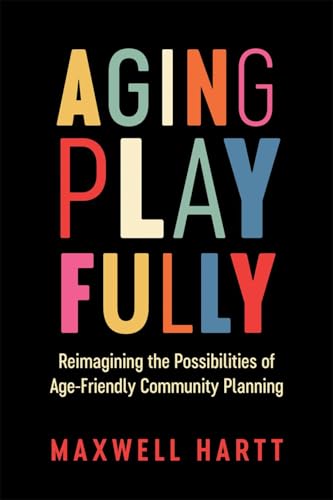 Aging Playfully: Reimagining the Possibilities of Age-Friendly Community Planning (Paperback)