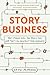 Story Business: Why Stories Rule the World and How They Can Reinvent Your Business