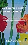 We Become a Poem / Nos Volvemos Poema: A bilingual collection of poems without translation / Una colección de poemas bilingüe sin traducción