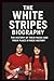 THE WHITE STRIPES BIOGRAPHY: The History of Their Music and Their Place in Rock History