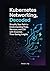 Kubernetes Networking, Decoded: Simplify Your Path to Understanding Pods, Services, and CNI with Essential, Time-Saving Insights (Kubernetes Networking ... Complete Cloud Native Networking Series)