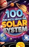 100 Fun Facts About the Solar System: A Beginner’s Guide to Planets, Moons, and Stars: An Exciting Exploration of Our Cosmic Neighborhood for Kids, Teens, and Future Astronomers!