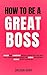 How To Be a Great Boss by Sheldon Howe
