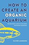 How to Create an Organic Aquarium by Oliver Jamieson