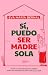 Sí, puedo ser madre sola: Todo lo que necesitas saber para ser madre soltera por elección