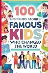 100 Inspiring Stories of Famous Kids Who Changed the World: Young Activists and Innovators Making a Difference: Real-Life Tales of Courage, Change, and Impact for Kids, Teens, and Aspiring Leaders!