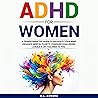 ADHD for Women: A Transformative Guide to Navigate Your Mind, Enhance Mental Clarity, Conquer Challenges, and Build a Life Tailored to You ADHD for Women: A Transformative Guide to Navigate Your Mind, Enhance Mental Clarity, Conquer Challenges, and Build a Life Tailored to You