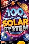 100 Fun Facts About the Solar System: A Beginner’s Guide to Planets, Moons, and Stars: An Exciting Exploration of Our Cosmic Neighborhood for Kids, Teens, and Future Astronomers!