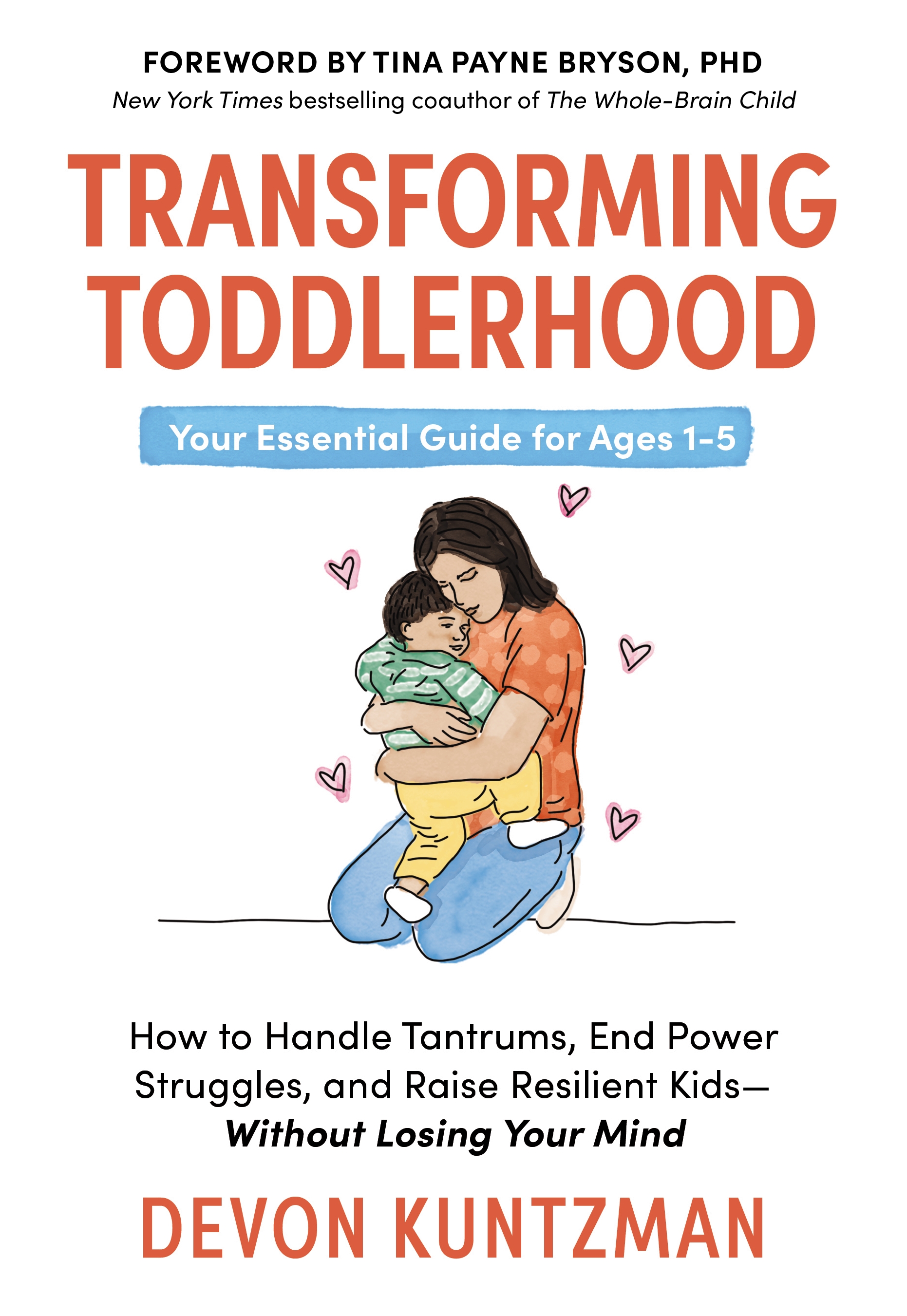 Transforming Toddlerhood: How to Handle Tantrums, End Power Struggles, and Raise Resilient Kids---Without Losing Your Mind