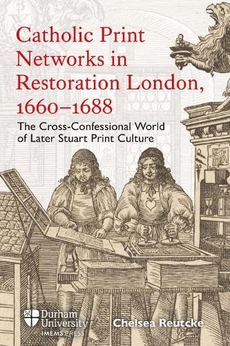 Catholic Print Networks in Restoration London, 1660-1688: The Cross-Confessional World of Later Stuart Print Culture (Hardcover)