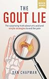 The Gout Lie: The surprising truth about uric acid and simple strategies to end the pain The Gout Lie: The surprising truth about uric acid and simple strategies to end the pain