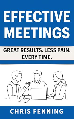Effective Meetings: Great Results. Less Pain. Every Time. (Business Communication Skills Books Book 3)