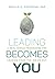 Leading Becomes You: A Real-World Framework for Leading from the Inside Out