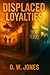 Displaced Loyalties by D. Jones