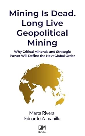 Mining is Dead. Long Live Geopolitical Mining: Why Critical Minerals and Strategic Power Will Define the Next Global Order