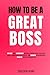 How To Be a Great Boss: Unl...