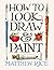 How to Look, Draw & Paint