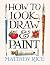 How to Look, Draw & Paint