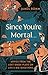 Since You're Mortal . . .: Life Lessons from the Lost Greek Plays