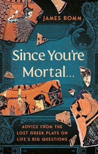 Since You're Mortal . . .: Life Lessons from the Lost Greek Plays (Hardcover)