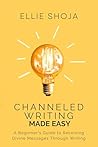 Channeled Writing Made Easy: A Beginner's Guide to Receiving Divine Messages Through Writing