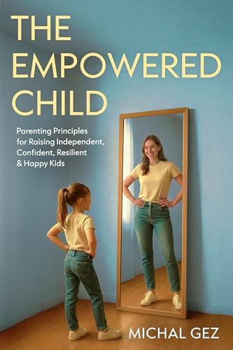 The Empowered Child: Parenting Principles for Raising Independent, Confident, Resilient & Happy Kids (Kindle Edition)