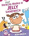 How NOT to Make a Jelly Sandwich by Ross Burach