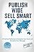 Publish Wide Sell Smart: 32 Selling Platforms to Globalize Your Book and Monetize Your Message