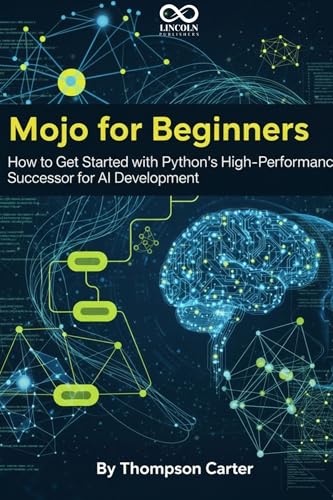 Mojo for Beginners : How to Get Started with Python’s High-Performance Successor for AI Development (Mastering Emerging Programming Languages Book 1)