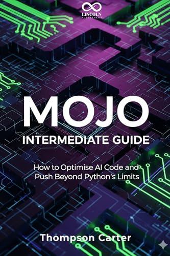 Mojo Intermediate Guide : How to Optimise AI Code and Push Beyond Python’s Limits (Mastering Emerging Programming Languages Book 2)