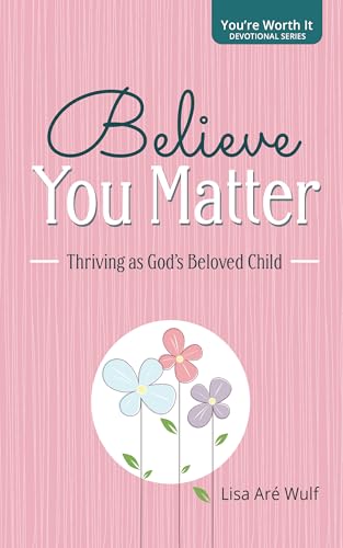 Believe You Matter: Thriving as God's Beloved Child ("You're Worth It" Devotional Series)