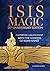Isis Magic: 25th Anniversary Edition: Cultivating a Relationship with the Goddess of 10,000 Names