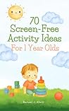 70 Screen-Free Activity Ideas For 1 Year Olds: Easy Indoor and Outdoor Activities to Support Independent and Developmental Play (Baby & Toddler Play Time Recipe Books Book 2)