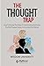 The Thought Trap: How To Escape The Maze Of Overthinking And Carve The Path Toward Clarity, Control, And Confidence | Build Thought Clarity And Mental Strength