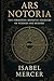 Ars Notoria: The Forbidden Medieval Grimoire of Wisdom and Memory: A Collector’s Edition with Commentary and Annotations