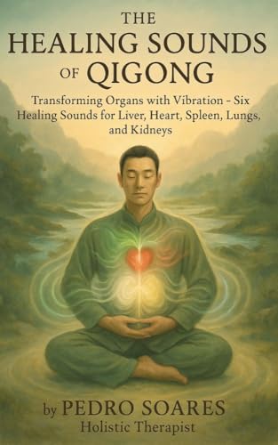 The Healing Sounds of Qigong: Transforming Organs with Vibration, Six Healing Sounds for Liver, Heart, Spleen, Lungs, and Kidneys (QiGong Master Book 12)