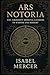 Ars Notoria: The Forbidden Medieval Grimoire of Wisdom and Memory: A Collector’s Edition with Commentary and Annotations