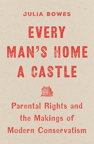 Every Man's Home a Castle: Parental Rights and the Makings of Modern Conservatism (Hardcover)
