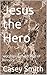 Jesus the Hero  by Casey Smith