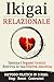 Ikigai Relazionale: Dì Addio alla Dipendenza Affettiva e Scopri Come Sviluppare Intelligenza Emotiva, Comunicazione Assertiva e Autostima per Costruire ... Sane, Felici e Durature. (Italian Edition)