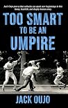 Too Smart to be an Umpire by Jack Oujo Too Smart to be an Umpire by Jack Oujo