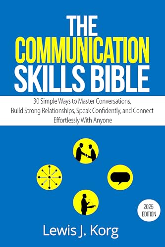 The Communication Skills Bible: 30 Simple Ways to Master Conversations, Build Strong Relationships, Speak Confidently, and Connect Effortlessly With Anyone (The KORG Method Book 1)