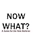 Now What?: A Guide for the ...