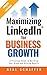 Maximizing LinkedIn for Business Growth: A Practical Guide to Building Your Brand and Driving Results