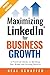 Maximizing LinkedIn for Business Growth: A Practical Guide to Building Your Brand and Driving Results