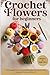 Crochet Flowers for Beginners: 20 Beautiful Patterns for Realistic Blooms, Stems, and Bouquets That Last Forever