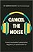 Cancel the Noise: How to Successfully Overcome Negativity In and Around Us